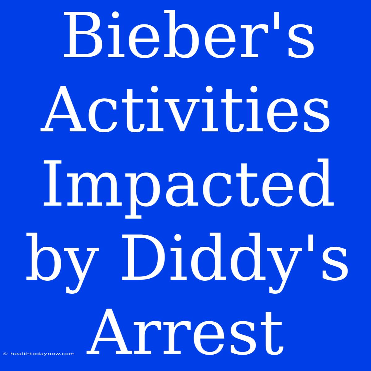 Bieber's Activities Impacted By Diddy's Arrest 