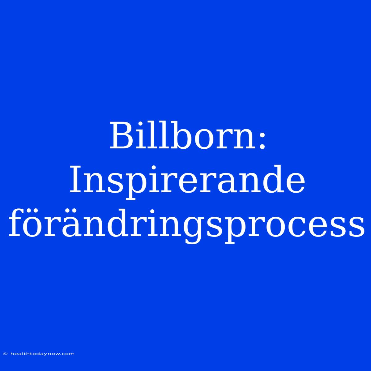 Billborn: Inspirerande Förändringsprocess