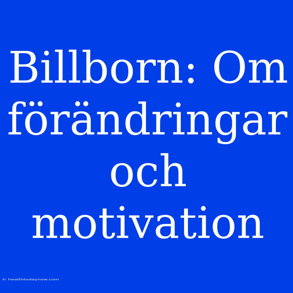 Billborn: Om Förändringar Och Motivation