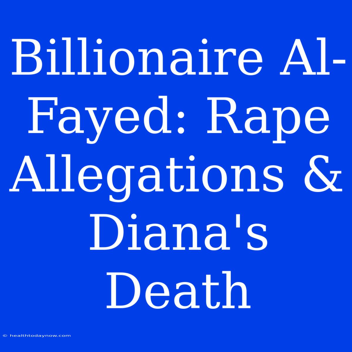 Billionaire Al-Fayed: Rape Allegations & Diana's Death