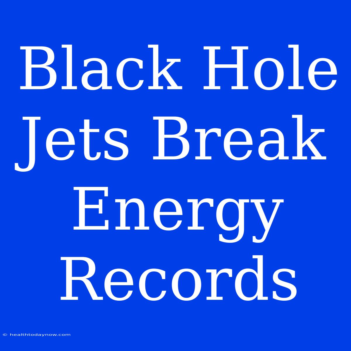 Black Hole Jets Break Energy Records