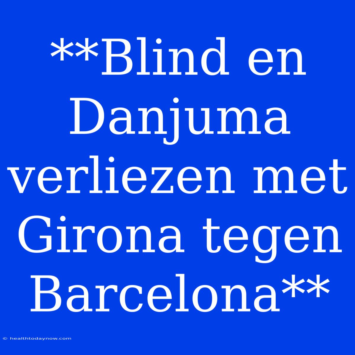 **Blind En Danjuma Verliezen Met Girona Tegen Barcelona**