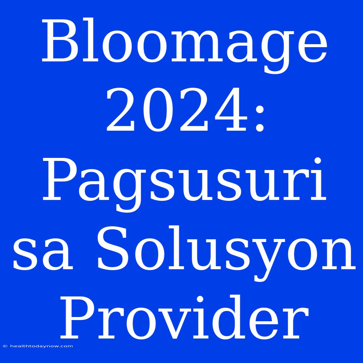 Bloomage 2024: Pagsusuri Sa Solusyon Provider 