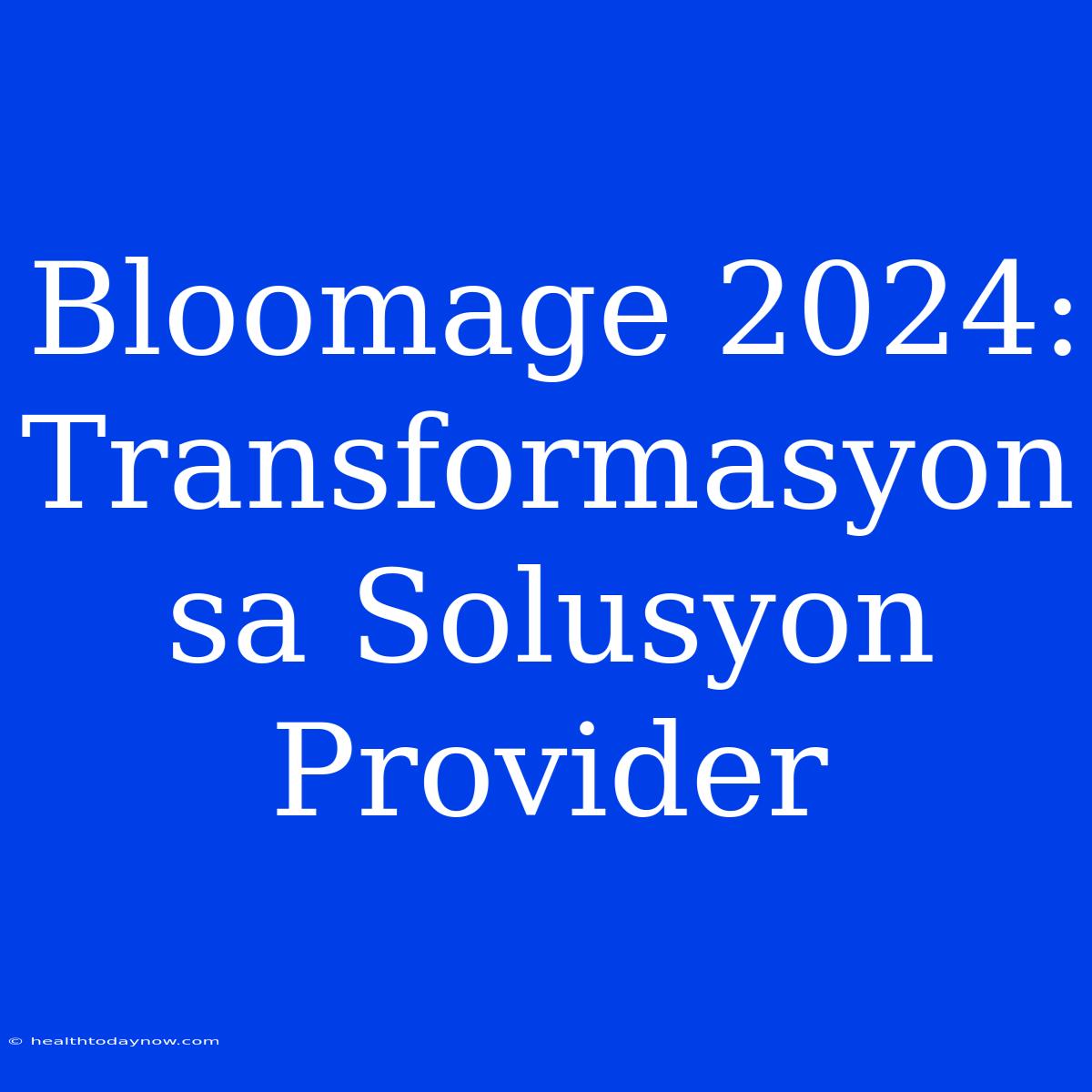 Bloomage 2024: Transformasyon Sa Solusyon Provider