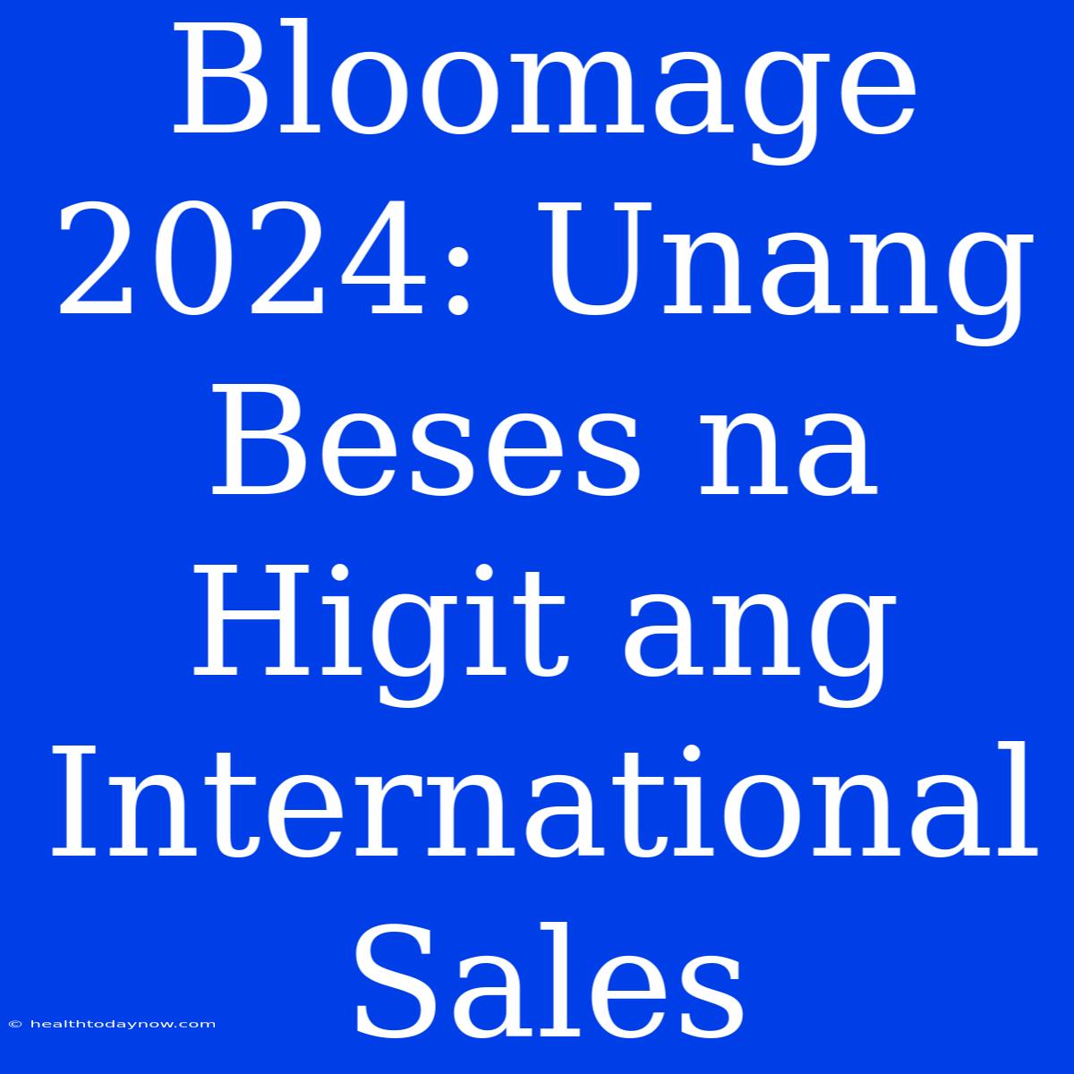 Bloomage 2024: Unang Beses Na Higit Ang International Sales