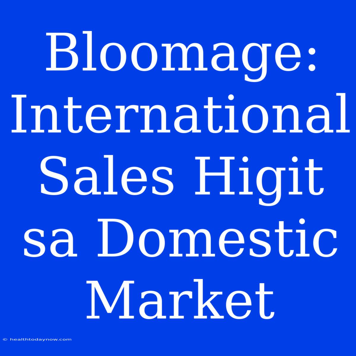 Bloomage: International Sales Higit Sa Domestic Market