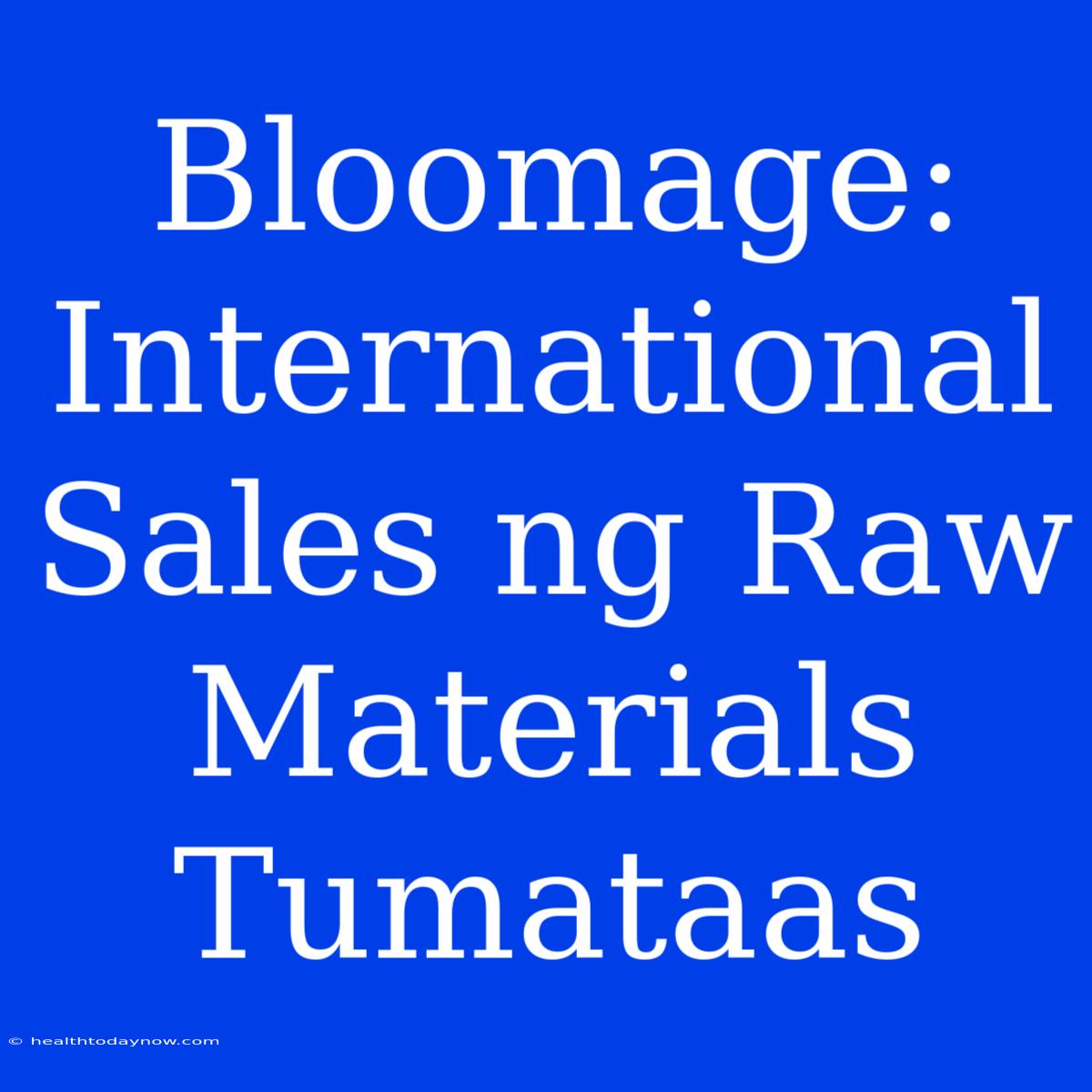 Bloomage: International Sales Ng Raw Materials Tumataas