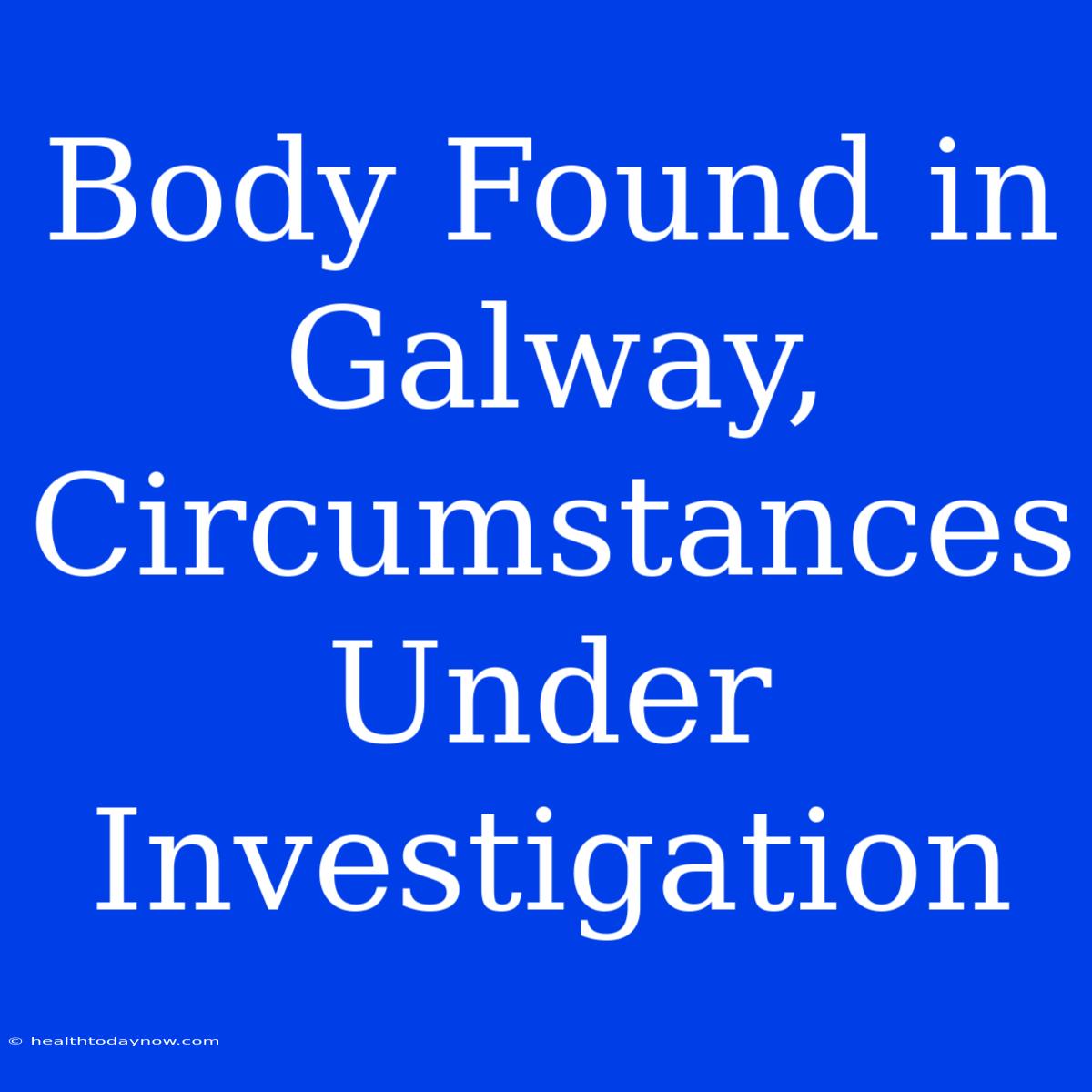 Body Found In Galway, Circumstances Under Investigation