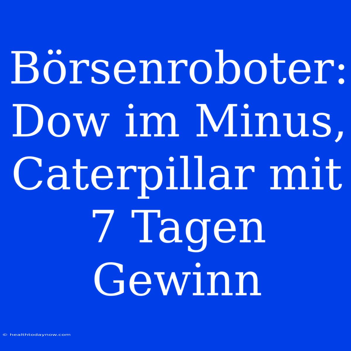 Börsenroboter: Dow Im Minus, Caterpillar Mit 7 Tagen Gewinn