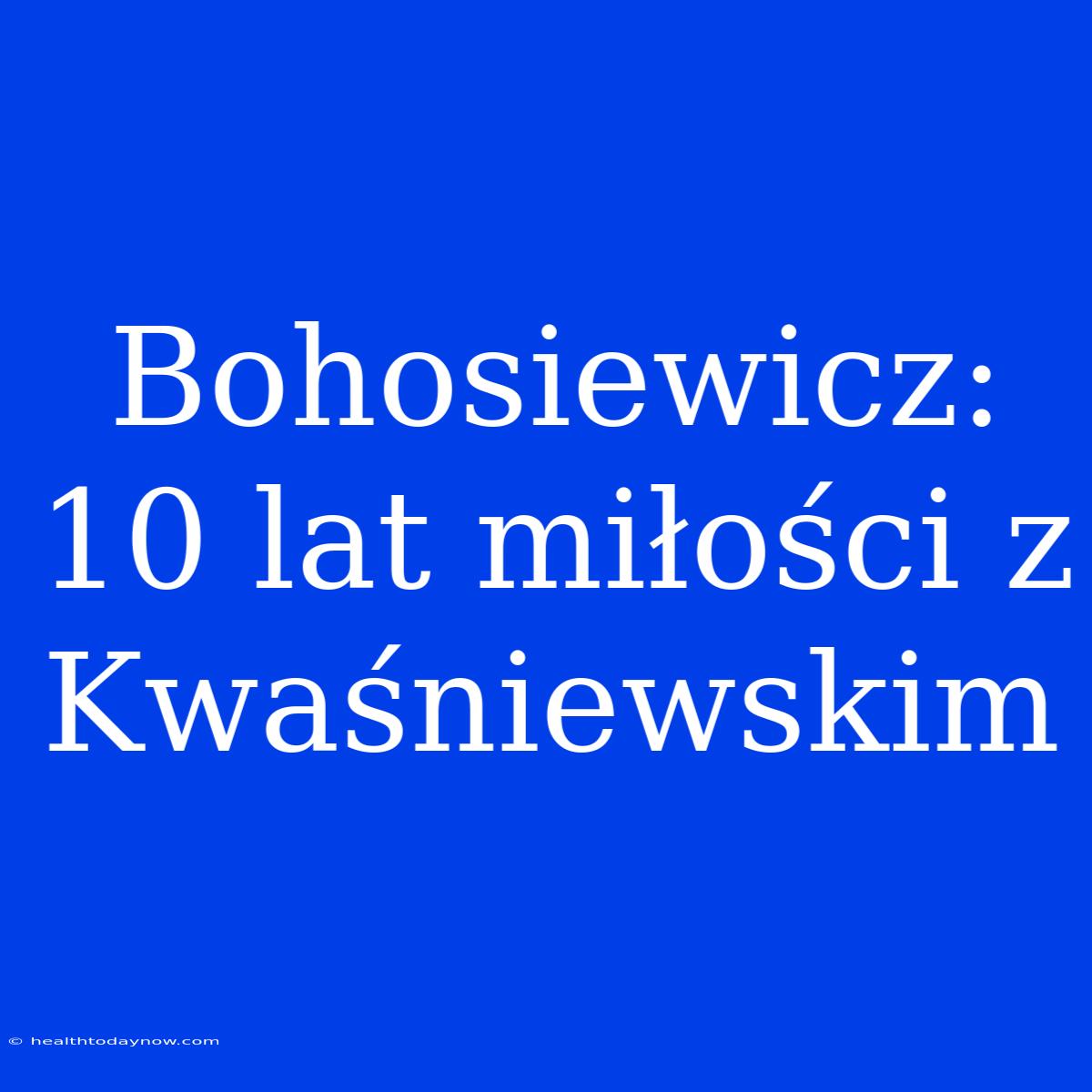 Bohosiewicz: 10 Lat Miłości Z Kwaśniewskim