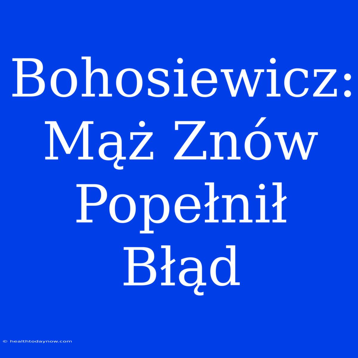 Bohosiewicz: Mąż Znów Popełnił Błąd