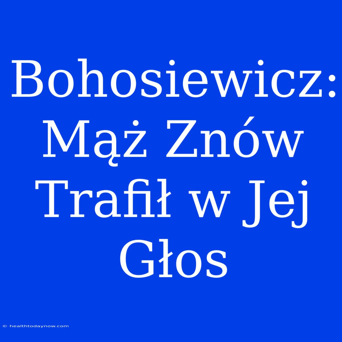 Bohosiewicz: Mąż Znów Trafił W Jej Głos 