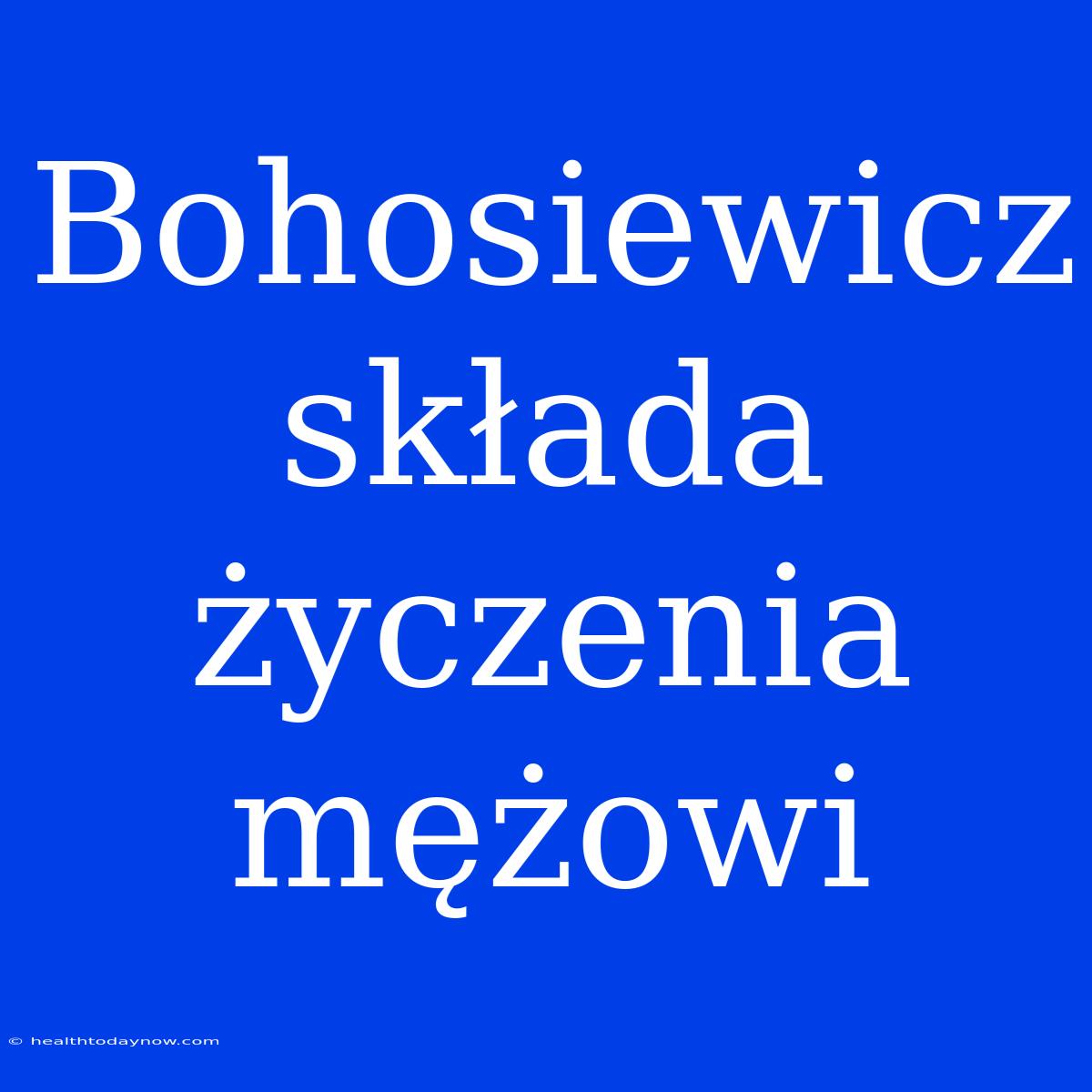 Bohosiewicz Składa Życzenia Mężowi