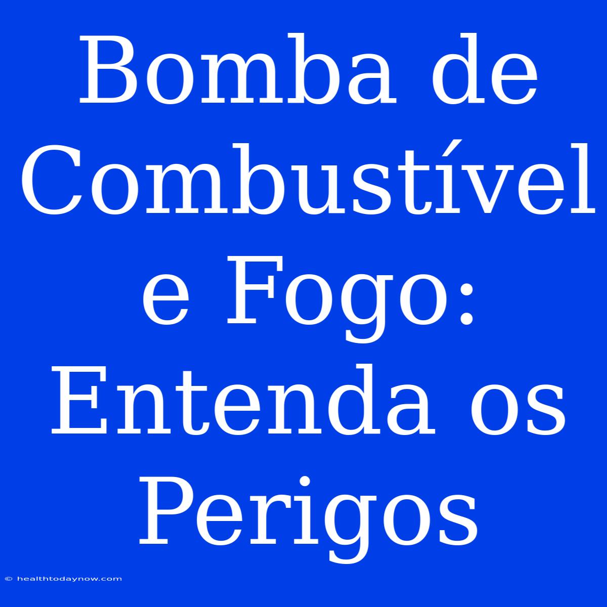 Bomba De Combustível E Fogo: Entenda Os Perigos