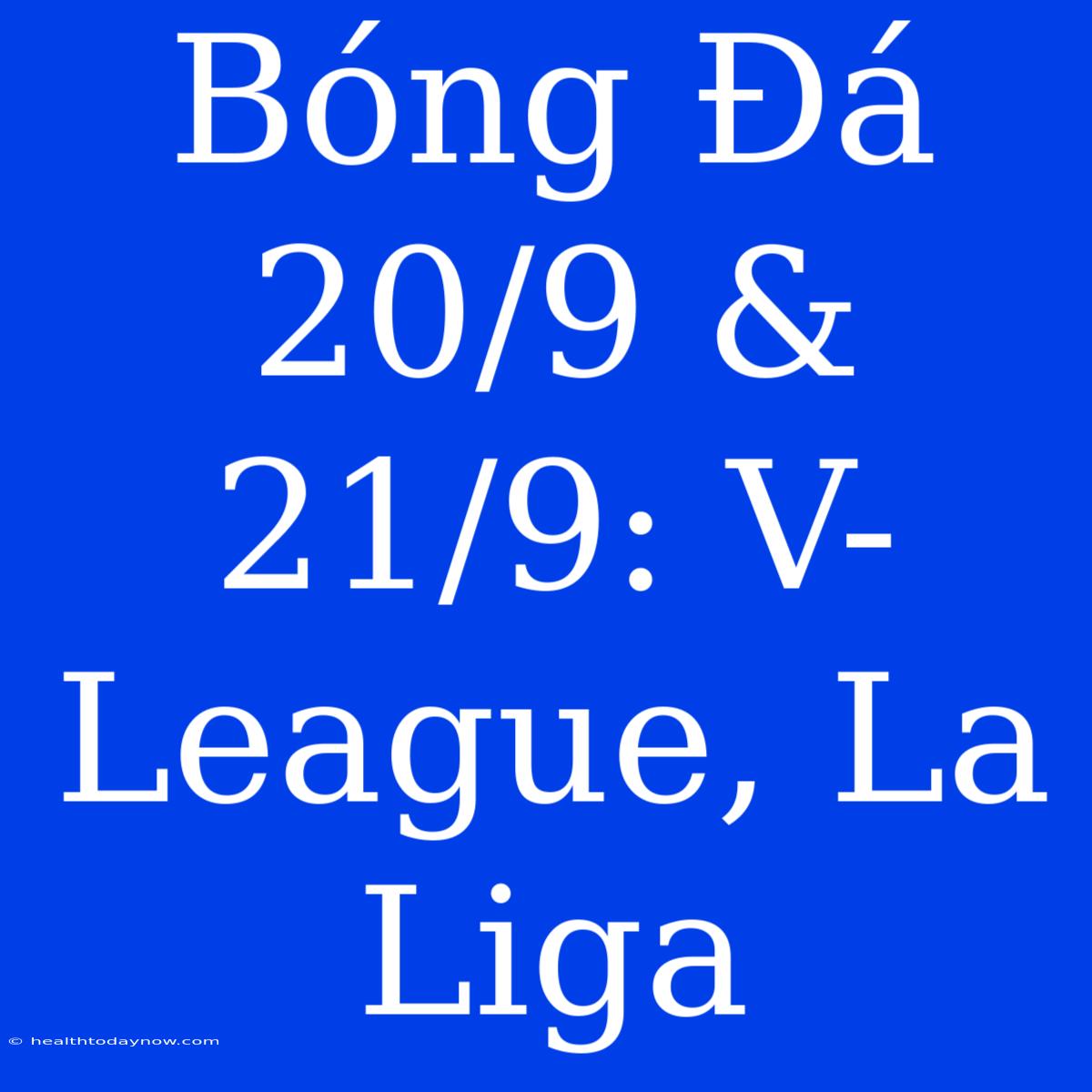 Bóng Đá 20/9 & 21/9: V-League, La Liga