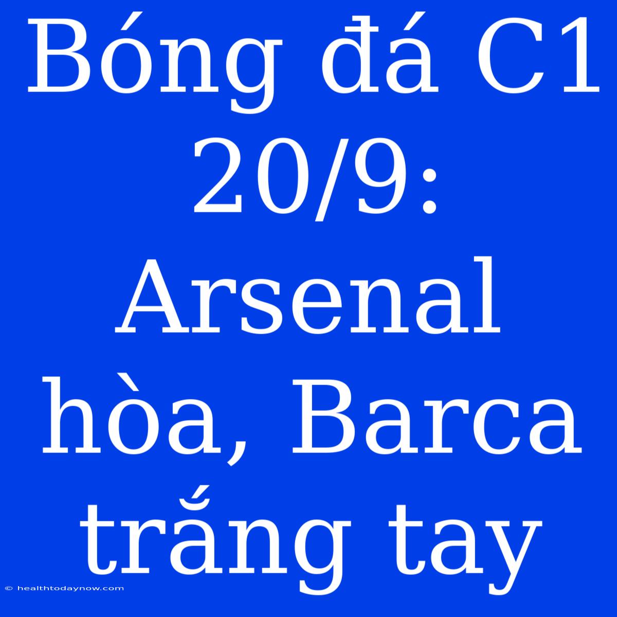 Bóng Đá C1 20/9: Arsenal Hòa, Barca Trắng Tay