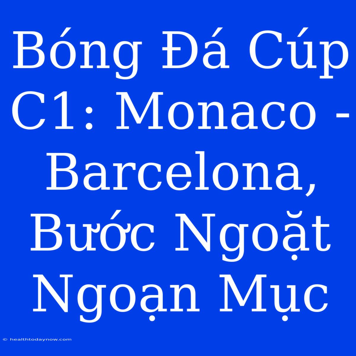 Bóng Đá Cúp C1: Monaco - Barcelona, Bước Ngoặt Ngoạn Mục