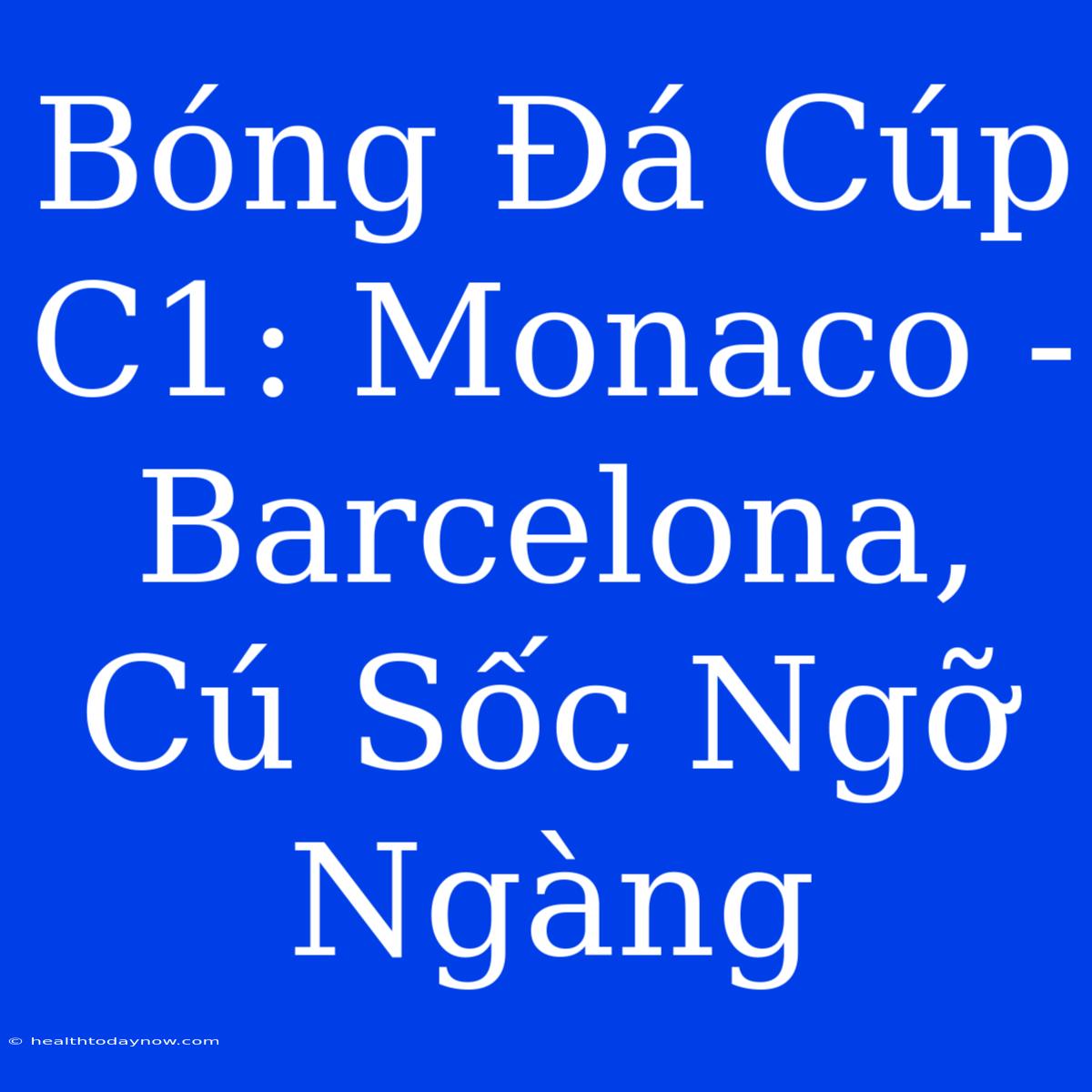 Bóng Đá Cúp C1: Monaco - Barcelona, Cú Sốc Ngỡ Ngàng