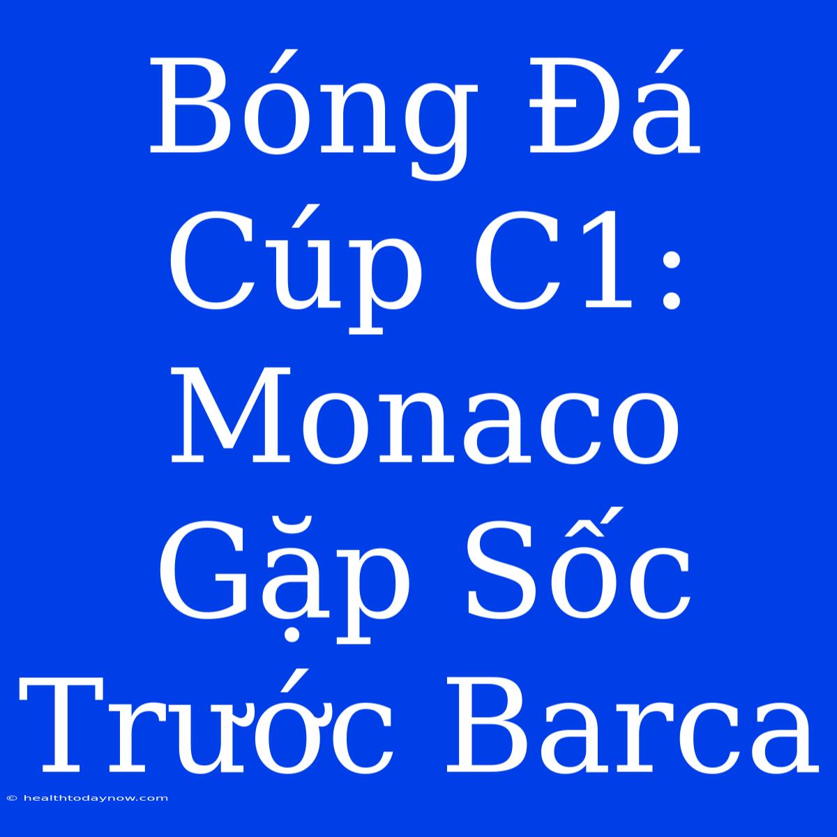 Bóng Đá Cúp C1: Monaco Gặp Sốc Trước Barca