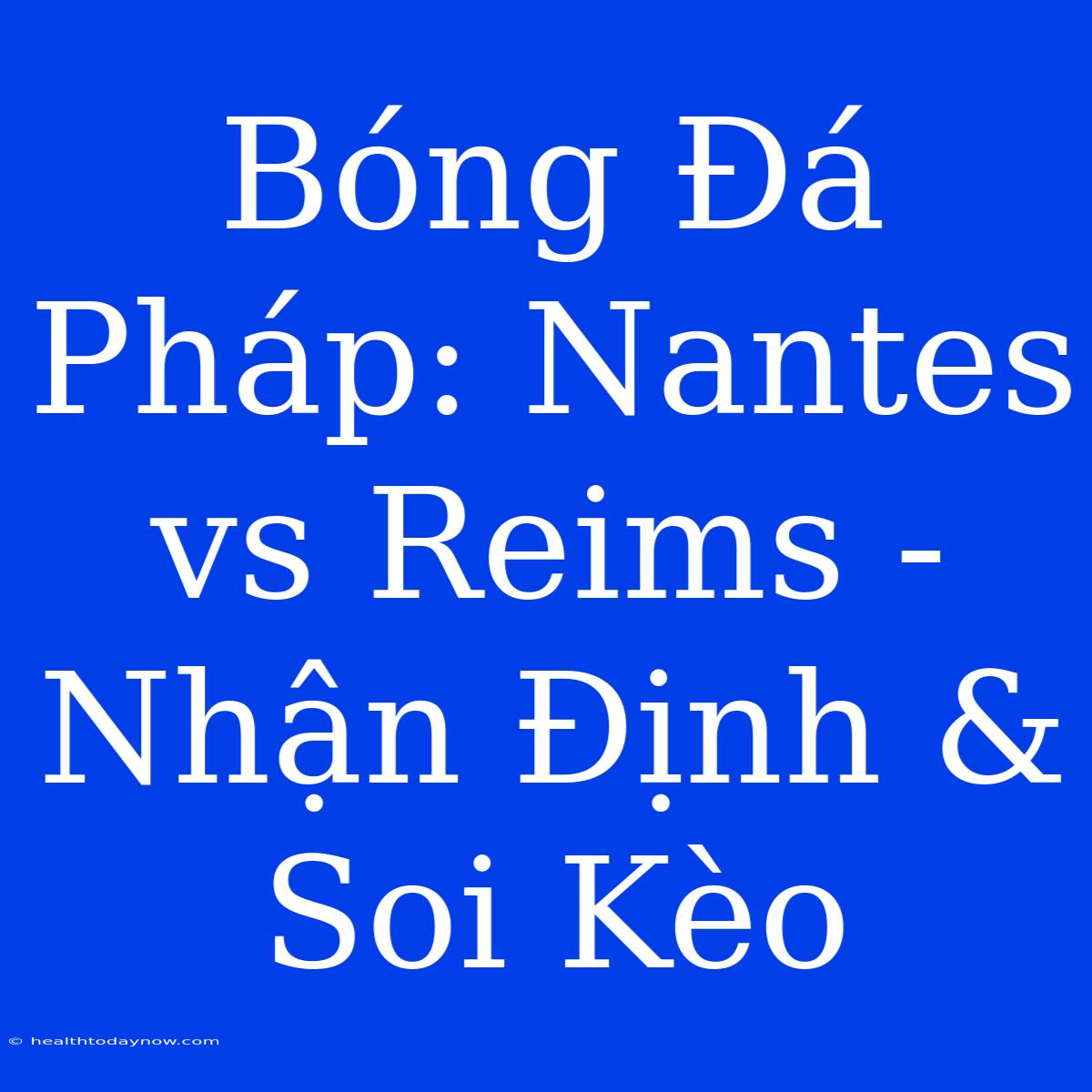 Bóng Đá Pháp: Nantes Vs Reims - Nhận Định & Soi Kèo