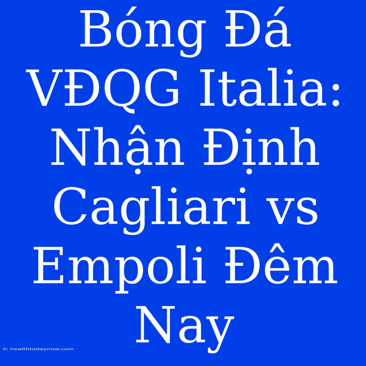 Bóng Đá VĐQG Italia: Nhận Định Cagliari Vs Empoli Đêm Nay