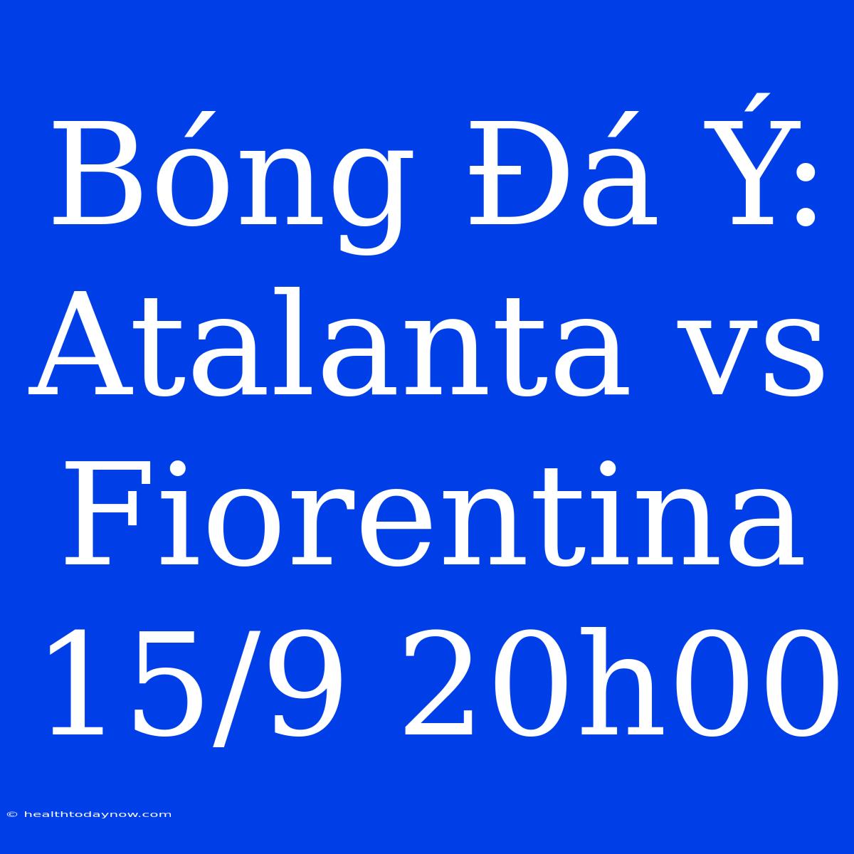 Bóng Đá Ý: Atalanta Vs Fiorentina 15/9 20h00