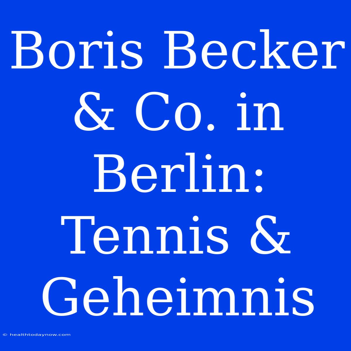 Boris Becker & Co. In Berlin: Tennis & Geheimnis