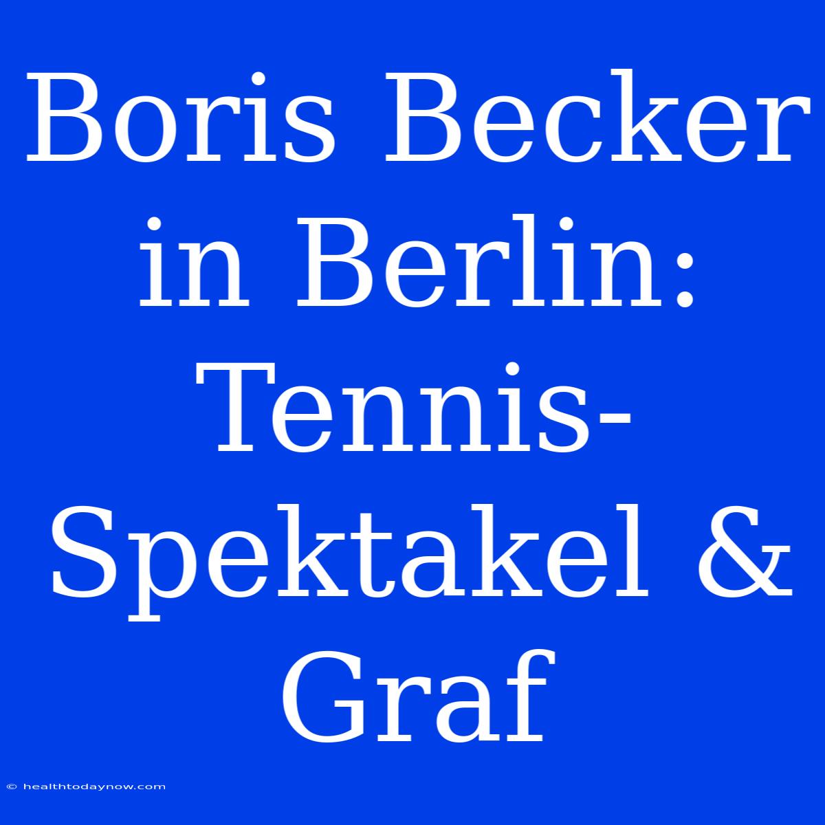 Boris Becker In Berlin: Tennis-Spektakel & Graf 