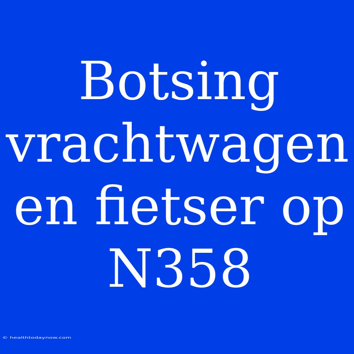 Botsing Vrachtwagen En Fietser Op N358