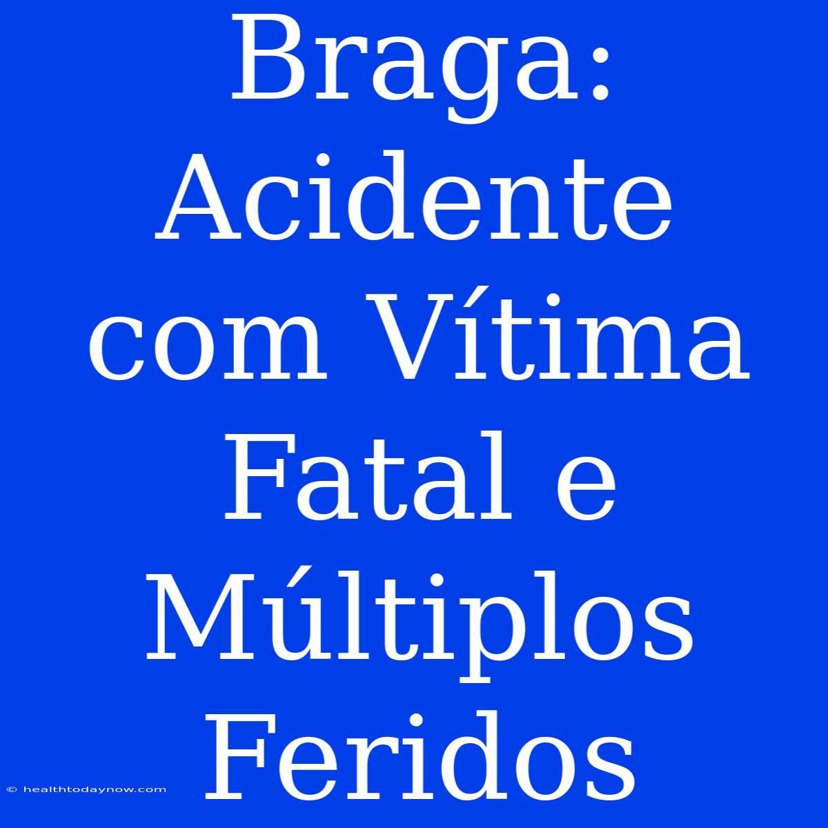 Braga: Acidente Com Vítima Fatal E Múltiplos Feridos