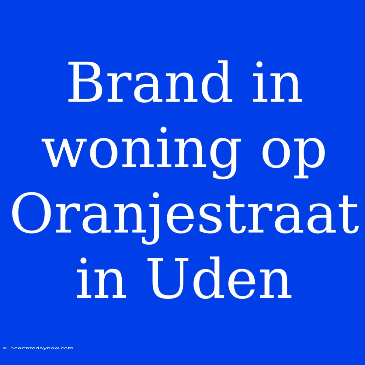 Brand In Woning Op Oranjestraat In Uden