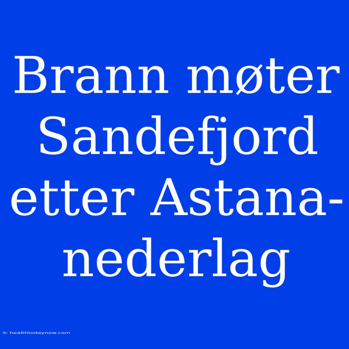 Brann Møter Sandefjord Etter Astana-nederlag