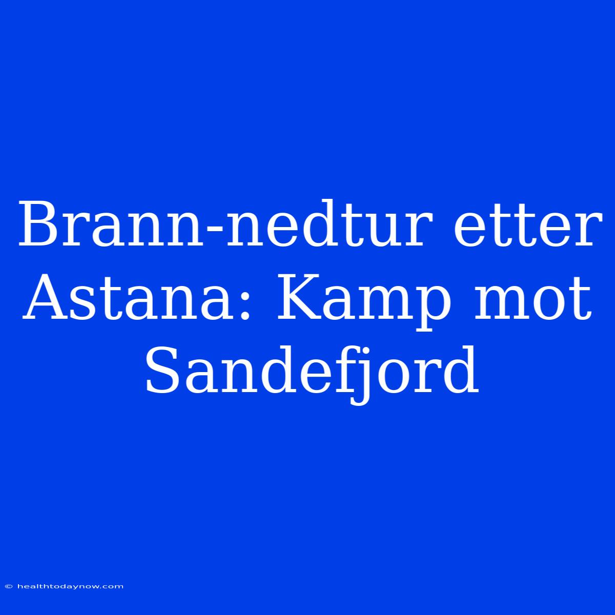 Brann-nedtur Etter Astana: Kamp Mot Sandefjord