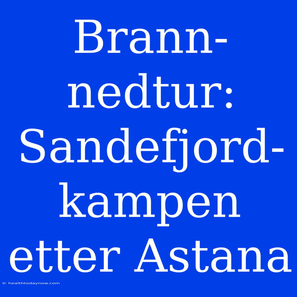 Brann-nedtur: Sandefjord-kampen Etter Astana