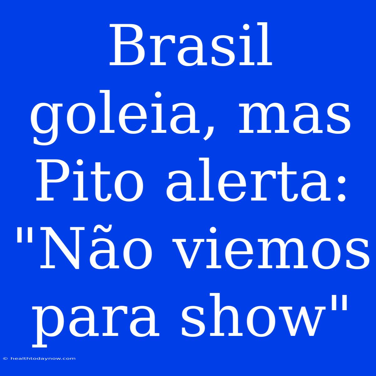 Brasil Goleia, Mas Pito Alerta: 