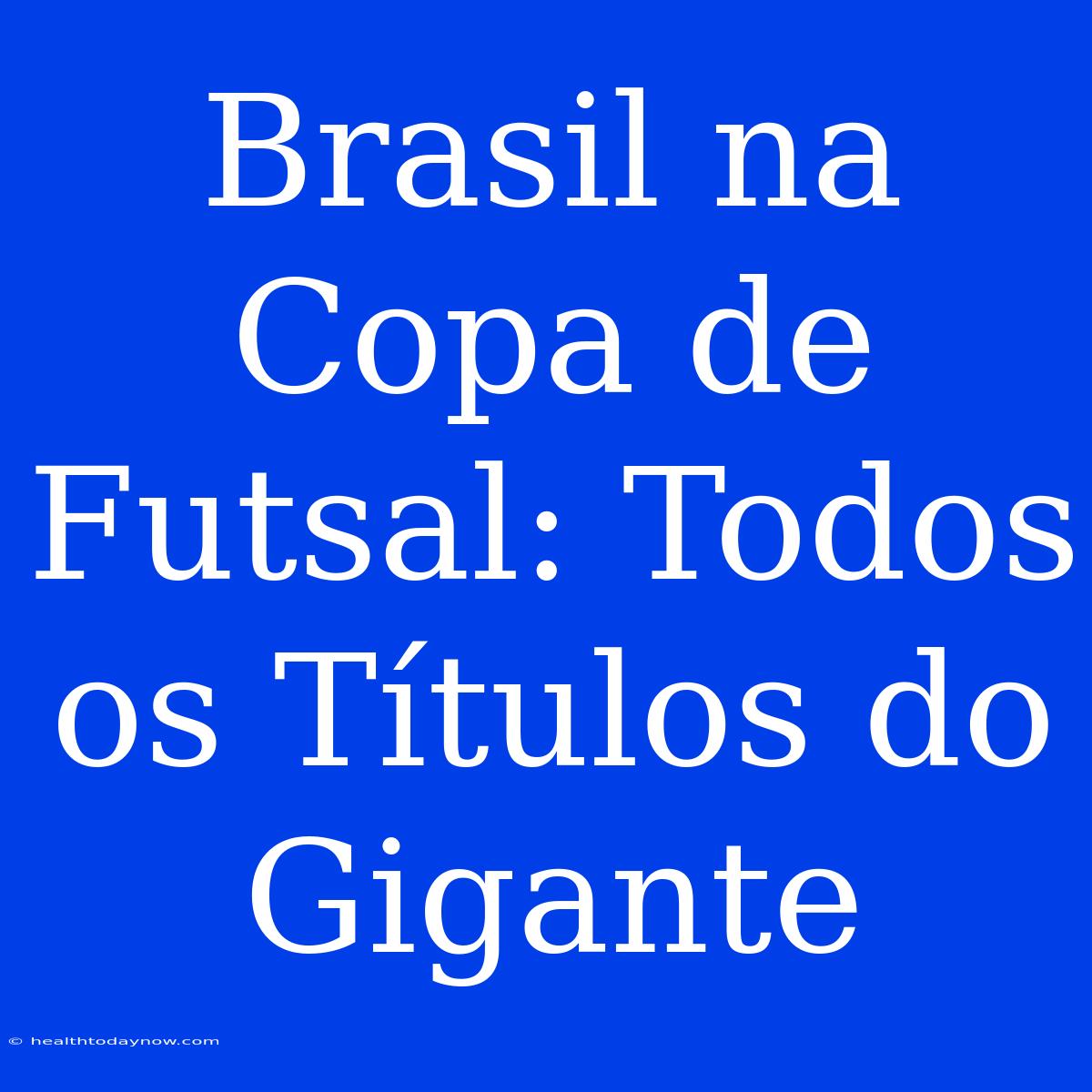 Brasil Na Copa De Futsal: Todos Os Títulos Do Gigante