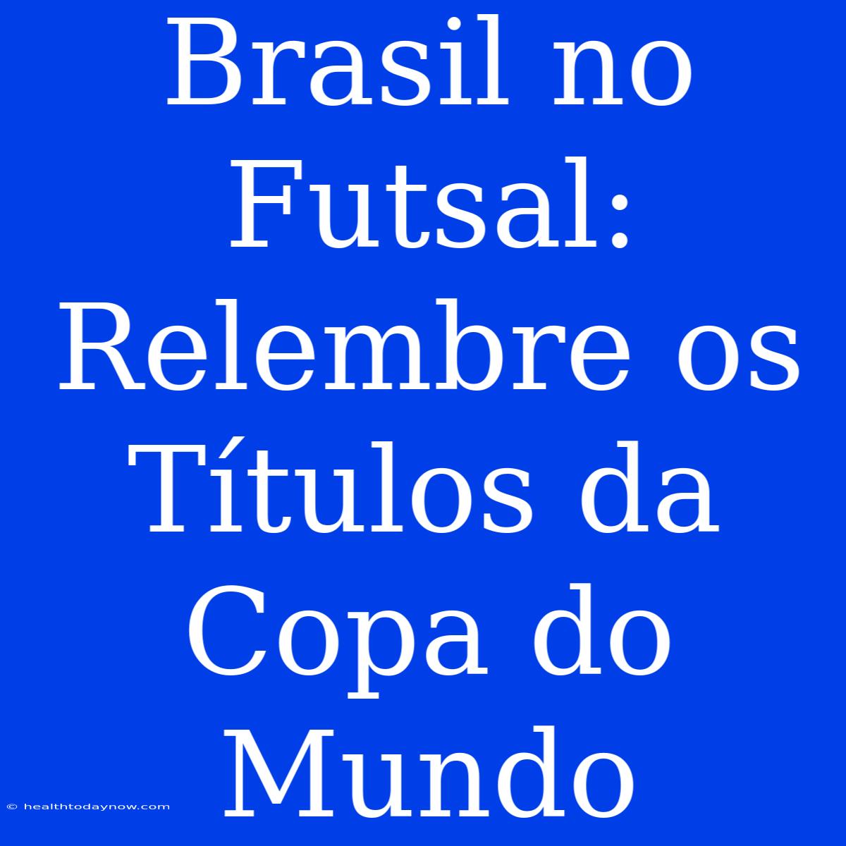 Brasil No Futsal: Relembre Os Títulos Da Copa Do Mundo 