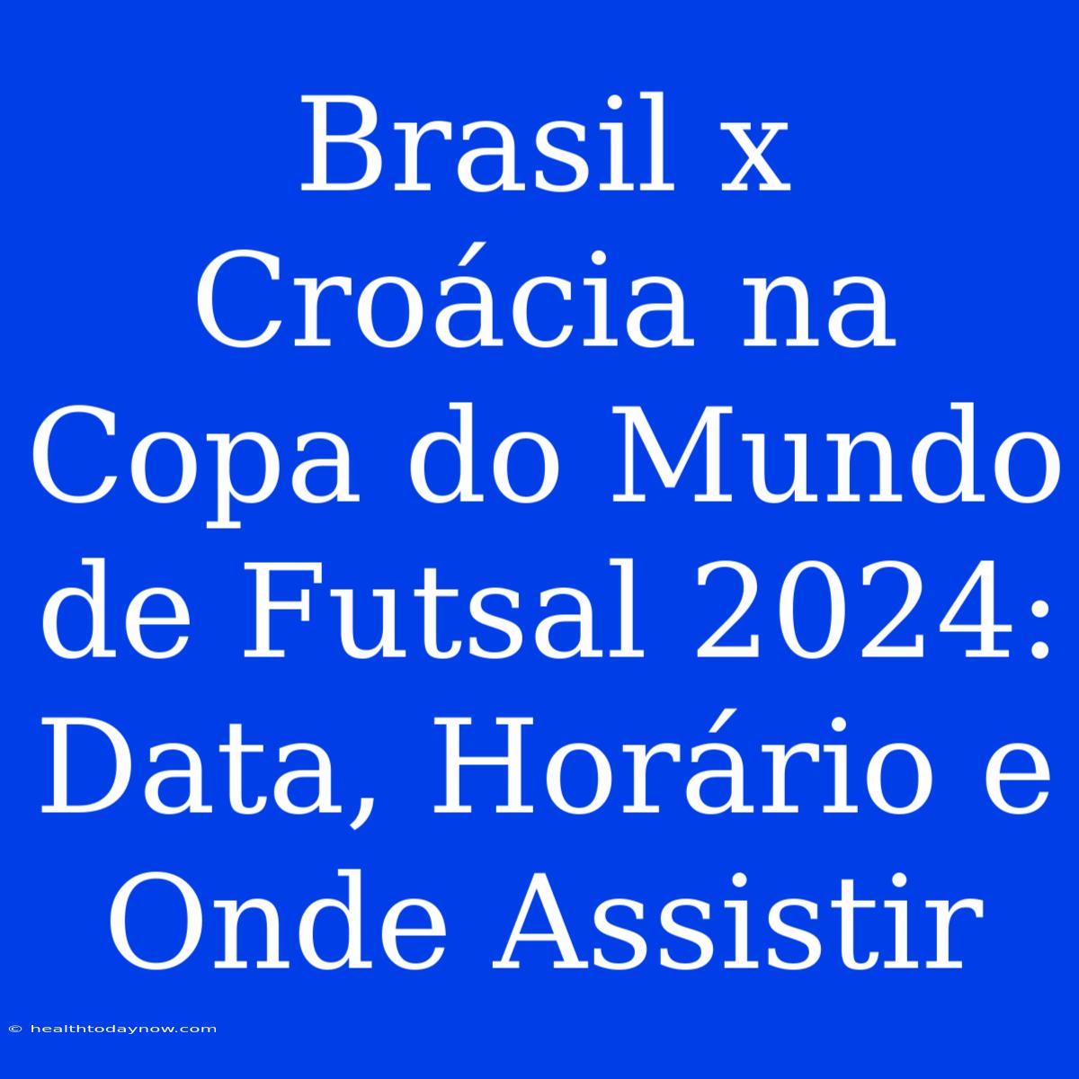 Brasil X Croácia Na Copa Do Mundo De Futsal 2024: Data, Horário E Onde Assistir