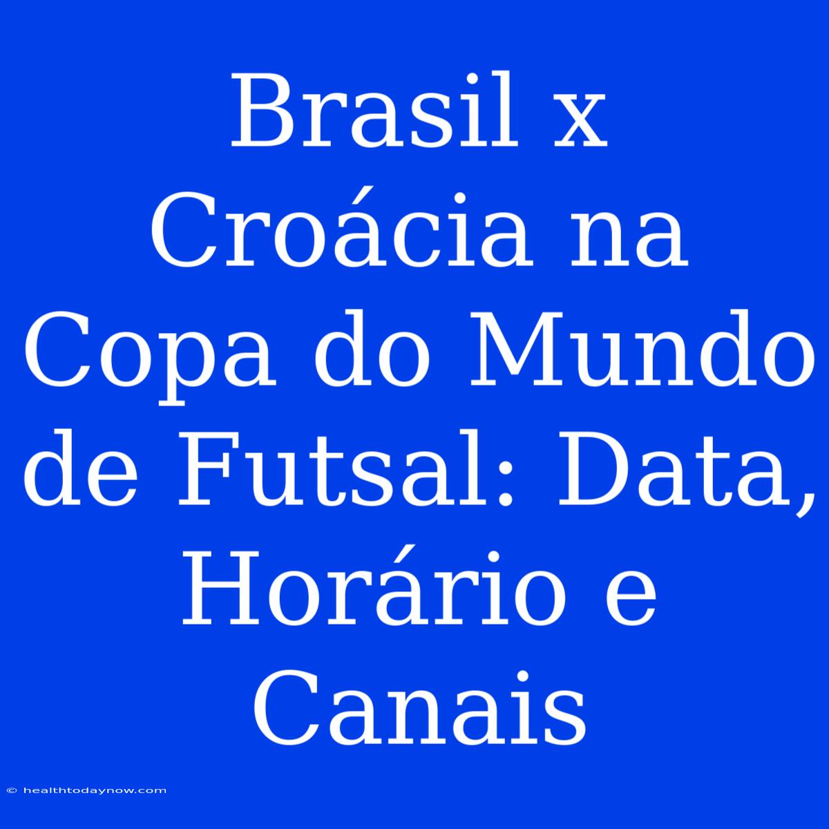 Brasil X Croácia Na Copa Do Mundo De Futsal: Data, Horário E Canais