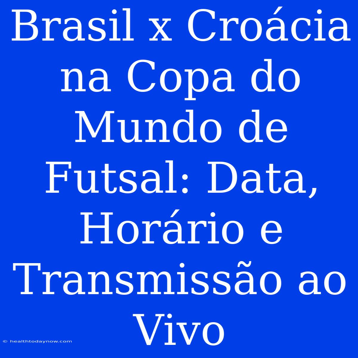 Brasil X Croácia Na Copa Do Mundo De Futsal: Data, Horário E Transmissão Ao Vivo