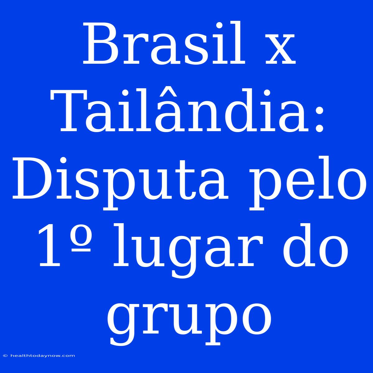 Brasil X Tailândia: Disputa Pelo 1º Lugar Do Grupo