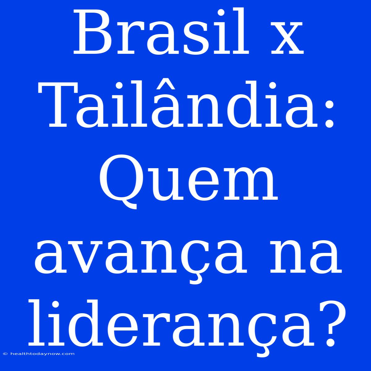 Brasil X Tailândia: Quem Avança Na Liderança?