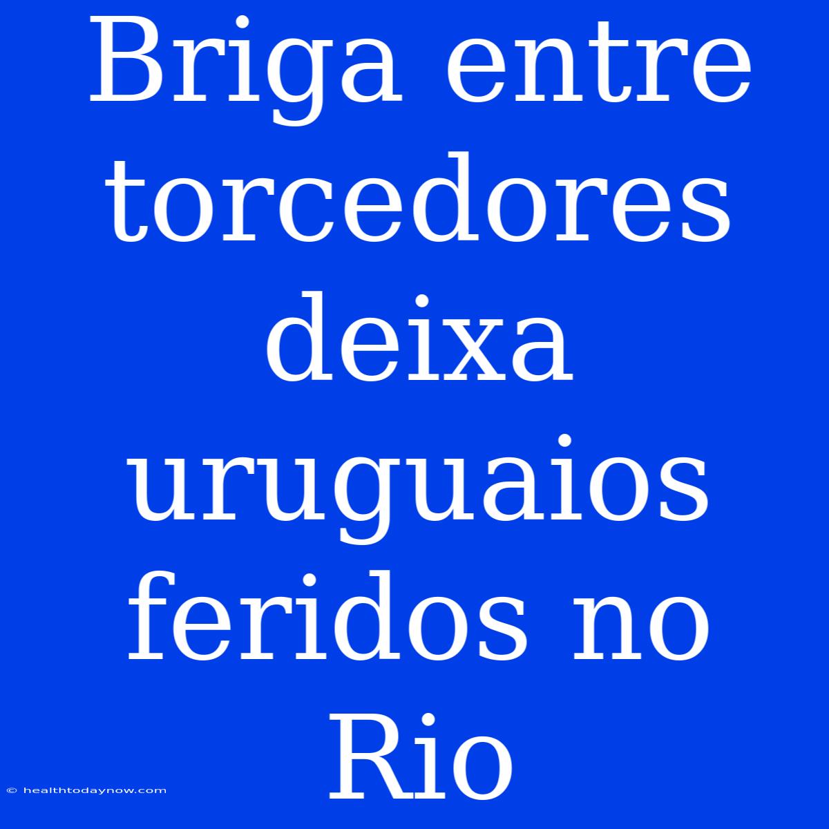 Briga Entre Torcedores Deixa Uruguaios Feridos No Rio