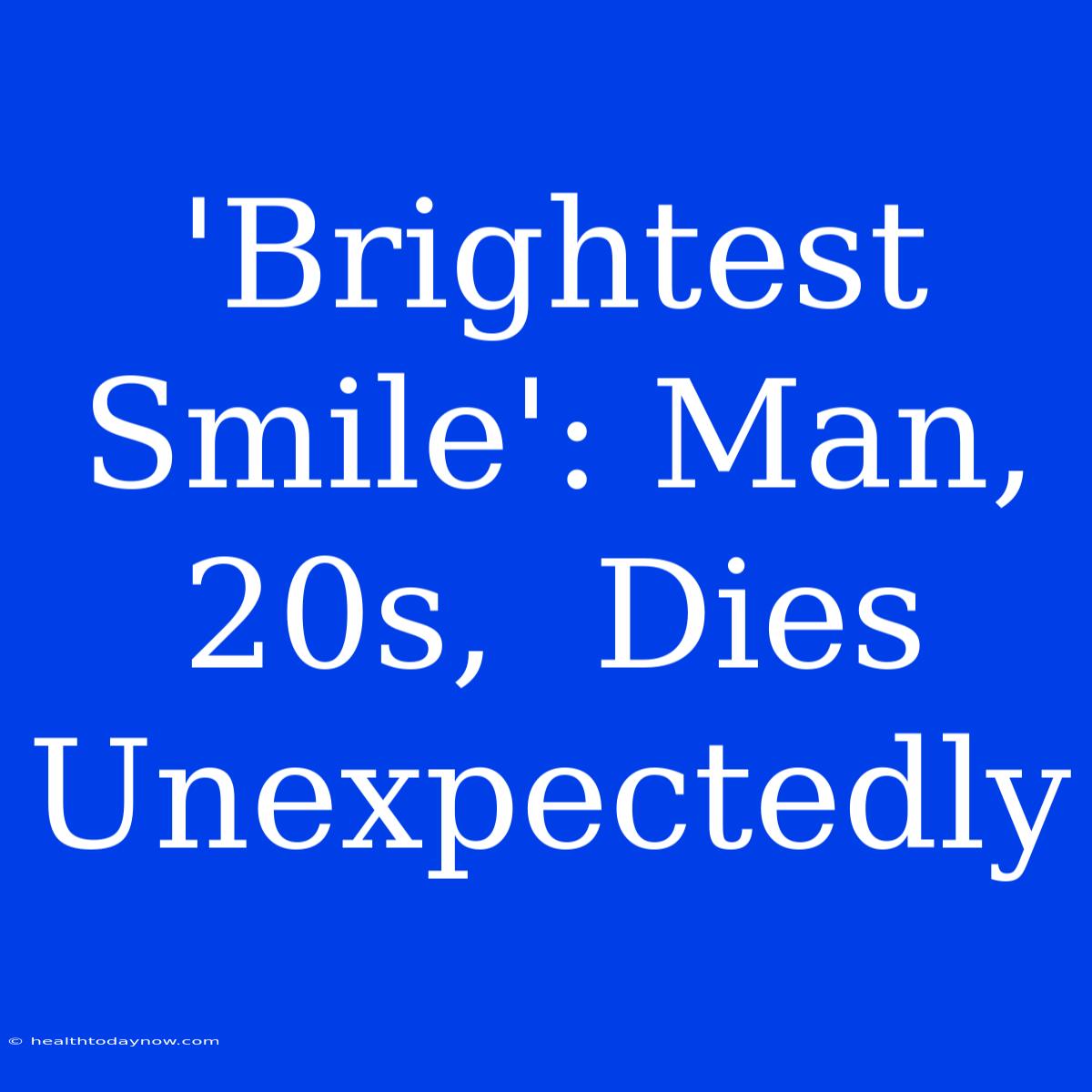 'Brightest Smile': Man, 20s,  Dies Unexpectedly