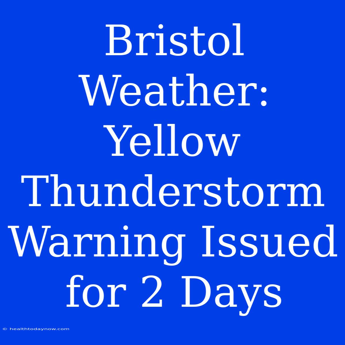 Bristol Weather: Yellow Thunderstorm Warning Issued For 2 Days