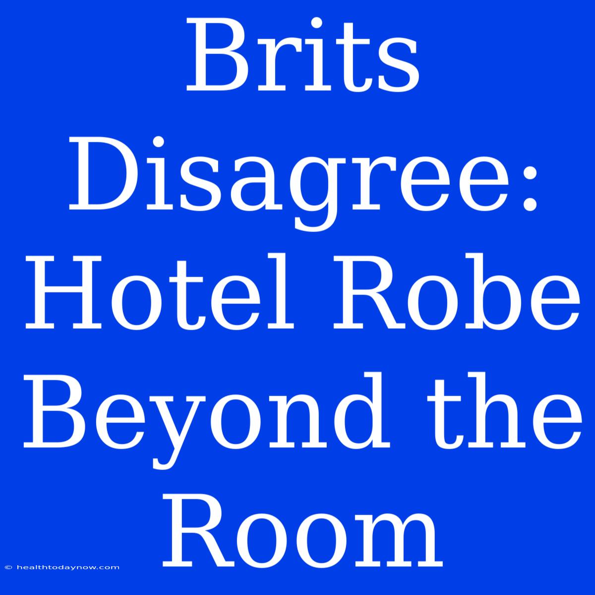 Brits Disagree: Hotel Robe Beyond The Room 