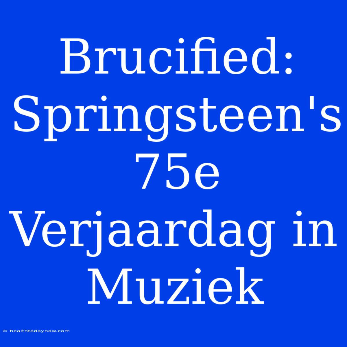 Brucified: Springsteen's 75e Verjaardag In Muziek