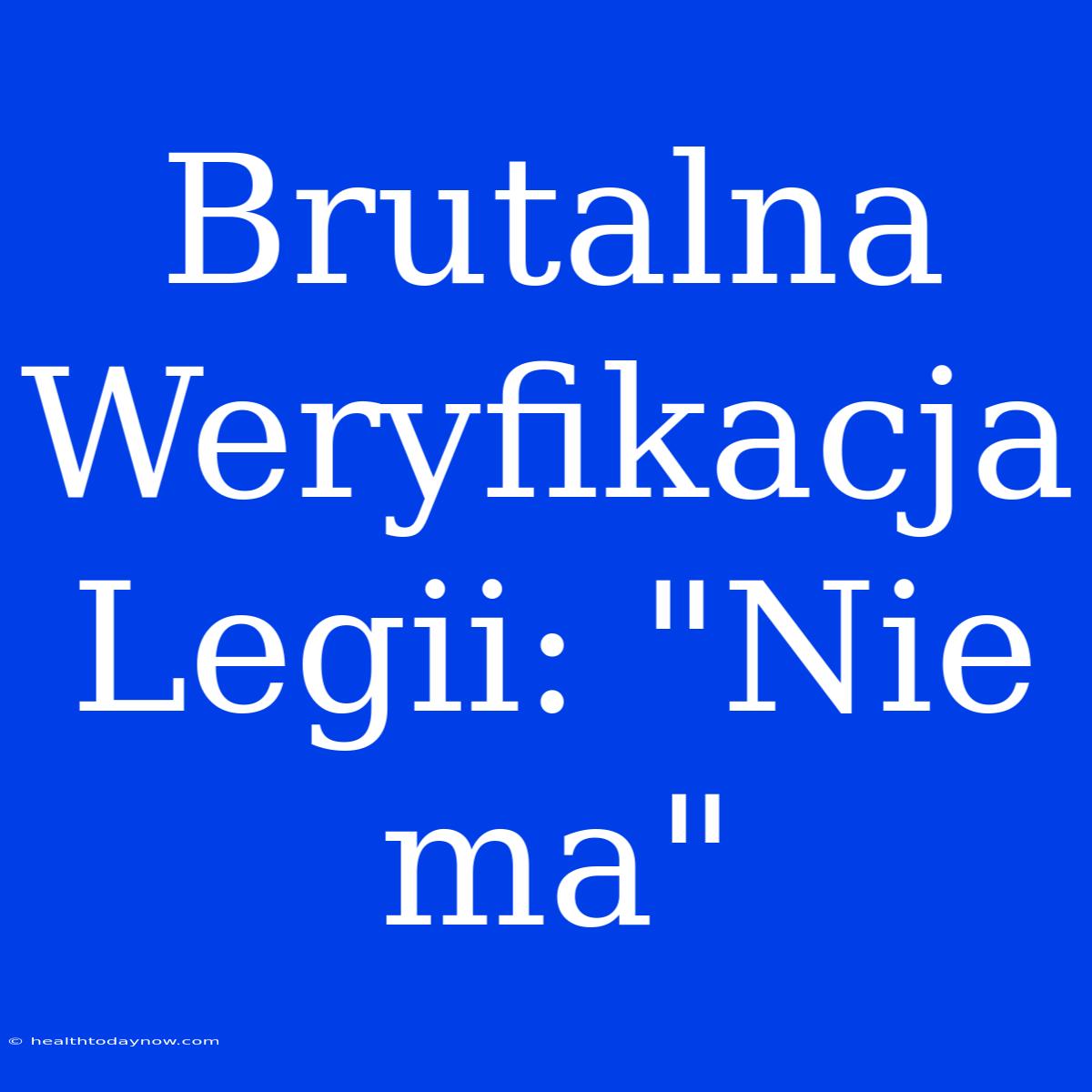 Brutalna Weryfikacja Legii: 