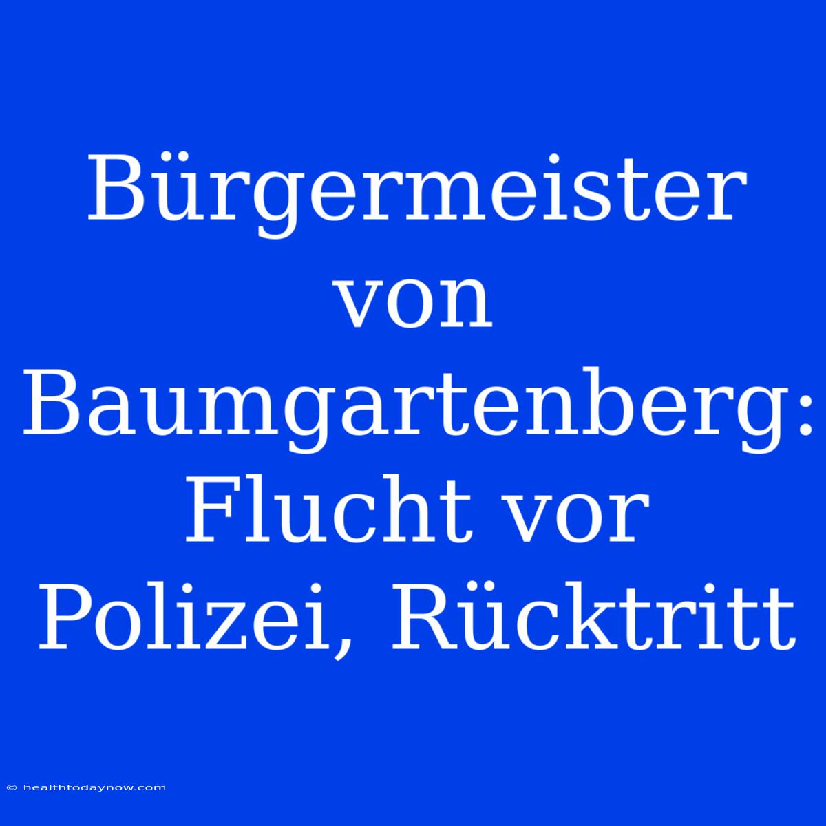 Bürgermeister Von Baumgartenberg: Flucht Vor Polizei, Rücktritt