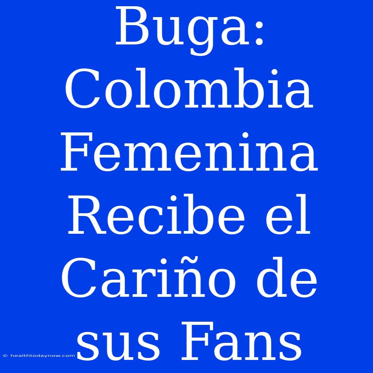 Buga: Colombia Femenina Recibe El Cariño De Sus Fans 